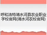 呼和浩特清水河县农业职业学校官网(清水河农校官网)