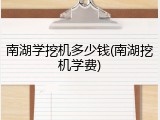 南湖学挖机多少钱(南湖挖机学费)