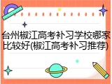 台州椒江高考补习学校哪家比较好(椒江高考补习推荐)