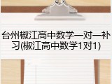 台州椒江高中数学一对一补习(椒江高中数学1对1)