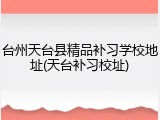 台州天台县精品补习学校地址(天台补习校址)