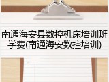 南通海安县数控机床培训班学费(南通海安数控培训)