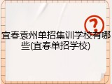 宜春袁州单招集训学校有哪些(宜春单招学校)