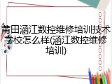 莆田涵江数控维修培训技术学校怎么样(涵江数控维修培训)