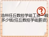 沧州任丘数控学徒工资一般多少钱(任丘数控学徒薪资)