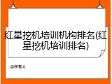 红星挖机培训机构排名(红星挖机培训排名)