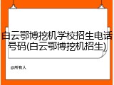 白云鄂博挖机学校招生电话号码(白云鄂博挖机招生)