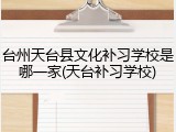 台州天台县文化补习学校是哪一家(天台补习学校)