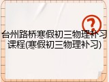 台州路桥寒假初三物理补习课程(寒假初三物理补习)