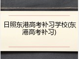 日照东港高考补习学校(东港高考补习)
