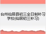台州仙居县初三全日制补习学校(仙居初三补习)