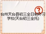 台州天台县初三全日制补习学校(天台初三全托)