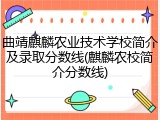 曲靖麒麟农业技术学校简介及录取分数线(麒麟农校简介分数线)