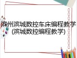 滨州滨城数控车床编程教学(滨城数控编程教学)