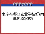 南岸有哪些农业学校好(南岸优质农校)