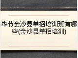 毕节金沙县单招培训班有哪些(金沙县单招培训)