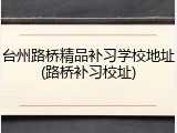 台州路桥精品补习学校地址(路桥补习校址)
