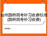 台州路桥高考补习收费标准(路桥高考补习收费)