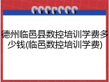 德州临邑县数控培训学费多少钱(临邑数控培训学费)