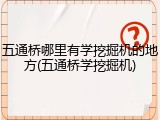 五通桥哪里有学挖掘机的地方(五通桥学挖掘机)
