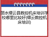 丽水缙云县数控机床培训学校哪里比较好(缙云数控机床培训)