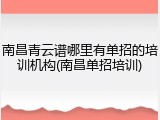 南昌青云谱哪里有单招的培训机构(南昌单招培训)