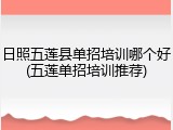 日照五莲县单招培训哪个好(五莲单招培训推荐)