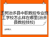 玉树治多县中职数控专业技工学校怎么样在哪里(治多县数控技校)