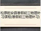 松原乾安县寒假初三物理补习课程(寒假初三物理补习)