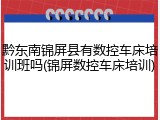 黔东南锦屏县有数控车床培训班吗(锦屏数控车床培训)