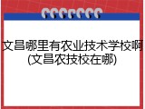 文昌哪里有农业技术学校啊(文昌农技校在哪)