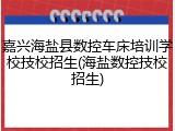 嘉兴海盐县数控车床培训学校技校招生(海盐数控技校招生)