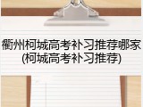 衢州柯城高考补习推荐哪家(柯城高考补习推荐)
