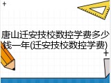 唐山迁安技校数控学费多少钱一年(迁安技校数控学费)