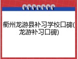 衢州龙游县补习学校口碑(龙游补习口碑)