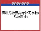 衢州龙游县高考补习学校(龙游高补)