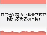 宜昌伍家岗农业职业学校官网(伍家岗农校官网)