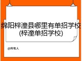 绵阳梓潼县哪里有单招学校(梓潼单招学校)