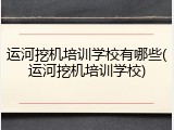 运河挖机培训学校有哪些(运河挖机培训学校)