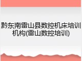 黔东南雷山县数控机床培训机构(雷山数控培训)