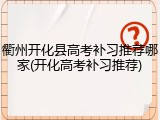 衢州开化县高考补习推荐哪家(开化高考补习推荐)