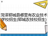菏泽郓城县哪里有农业技术学校招生(郓城农技校招生)