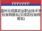 温州文成县农业职业技术学校官网报名(文成农校官网报名)