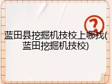 蓝田县挖掘机技校上哪找(蓝田挖掘机技校)