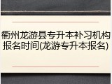 衢州龙游县专升本补习机构报名时间(龙游专升本报名)