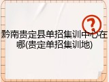 黔南贵定县单招集训中心在哪(贵定单招集训地)
