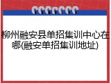 柳州融安县单招集训中心在哪(融安单招集训地址)