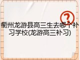 衢州龙游县高三生去哪个补习学校(龙游高三补习)