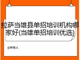 拉萨当雄县单招培训机构哪家好(当雄单招培训优选)