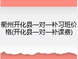 衢州开化县一对一补习班价格(开化县一对一补课费)